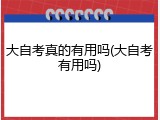 大自考真的有用吗(大自考有用吗)