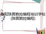 衡阳珠晖数控编程培训学校(珠晖数控编程)