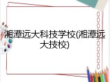 湘潭远大科技学校(湘潭远大技校)