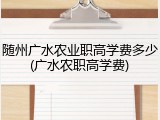 随州广水农业职高学费多少(广水农职高学费)