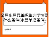 金昌永昌县单招集训学校要什么条件(永昌单招条件)