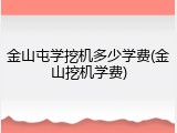 金山屯学挖机多少学费(金山挖机学费)