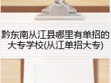 黔东南从江县哪里有单招的大专学校(从江单招大专)