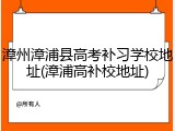 漳州漳浦县高考补习学校地址(漳浦高补校地址)