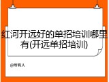 红河开远好的单招培训哪里有(开远单招培训)