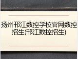 扬州邗江数控学校官网数控招生(邗江数控招生)