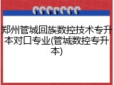 郑州管城回族数控技术专升本对口专业(管城数控专升本)