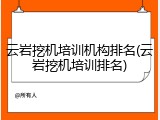 云岩挖机培训机构排名(云岩挖机培训排名)