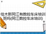 佳木斯同江有数控车床培训班吗(同江数控车床培训)