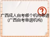 广西成人自考哪个机构靠谱(广西自考靠谱机构)