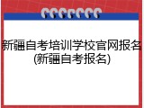 新疆自考培训学校官网报名(新疆自考报名)
