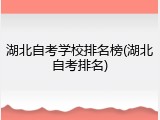 湖北自考学校排名榜(湖北自考排名)