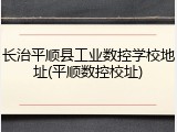 长治平顺县工业数控学校地址(平顺数控校址)