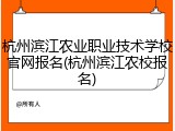 杭州滨江农业职业技术学校官网报名(杭州滨江农校报名)