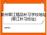 泉州晋江精品补习学校地址(晋江补习校址)