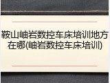 鞍山岫岩数控车床培训地方在哪(岫岩数控车床培训)