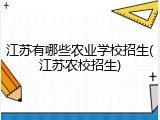江苏有哪些农业学校招生(江苏农校招生)