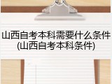 山西自考本科需要什么条件(山西自考本科条件)