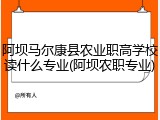 阿坝马尔康县农业职高学校读什么专业(阿坝农职专业)