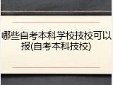 哪些自考本科学校技校可以报(自考本科技校)