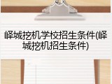 峄城挖机学校招生条件(峄城挖机招生条件)