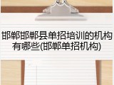 邯郸邯郸县单招培训的机构有哪些(邯郸单招机构)