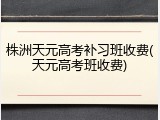株洲天元高考补习班收费(天元高考班收费)
