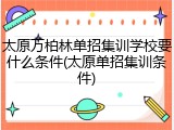 太原万柏林单招集训学校要什么条件(太原单招集训条件)