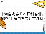 上海自考专升本理科专业有哪些(上海自考专升本理科)