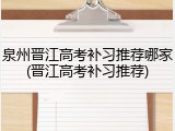泉州晋江高考补习推荐哪家(晋江高考补习推荐)