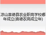 凉山喜德县农业职高学校哪年成立(喜德农高成立年)