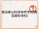 青岛泰山科技专修学校(青岛泰科专校)