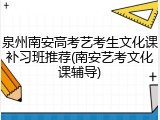 泉州南安高考艺考生文化课补习班推荐(南安艺考文化课辅导)