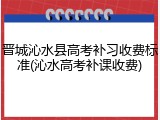 晋城沁水县高考补习收费标准(沁水高考补课收费)