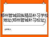 郑州管城回族精品补习学校地址(郑州管城补习校址)