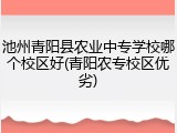 池州青阳县农业中专学校哪个校区好(青阳农专校区优劣)