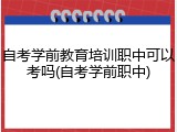 自考学前教育培训职中可以考吗(自考学前职中)