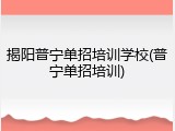 揭阳普宁单招培训学校(普宁单招培训)
