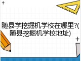 随县学挖掘机学校在哪里?(随县挖掘机学校地址)