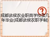 成都武侯农业职高学校读几年毕业(成都武侯农职学制)