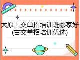 太原古交单招培训班哪家好(古交单招培训优选)