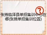 张掖临泽县单招集训中心在哪(张掖单招集训位置)