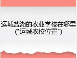 运城盐湖的农业学校在哪里("运城农校位置")