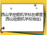 西山学挖掘机学校在哪里?(西山挖掘机学校地址)