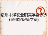 泉州丰泽农业职高学费多少(泉州农职高学费)
