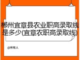 郴州宜章县农业职高录取线是多少(宜章农职高录取线)