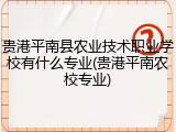 贵港平南县农业技术职业学校有什么专业(贵港平南农校专业)