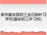 泉州惠安县初三全日制补习学校(惠安初三补习校)