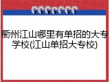 衢州江山哪里有单招的大专学校(江山单招大专校)