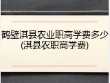 鹤壁淇县农业职高学费多少(淇县农职高学费)